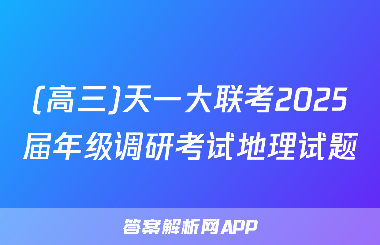 (高三)天一大联考2025届年级调研考试地理试题