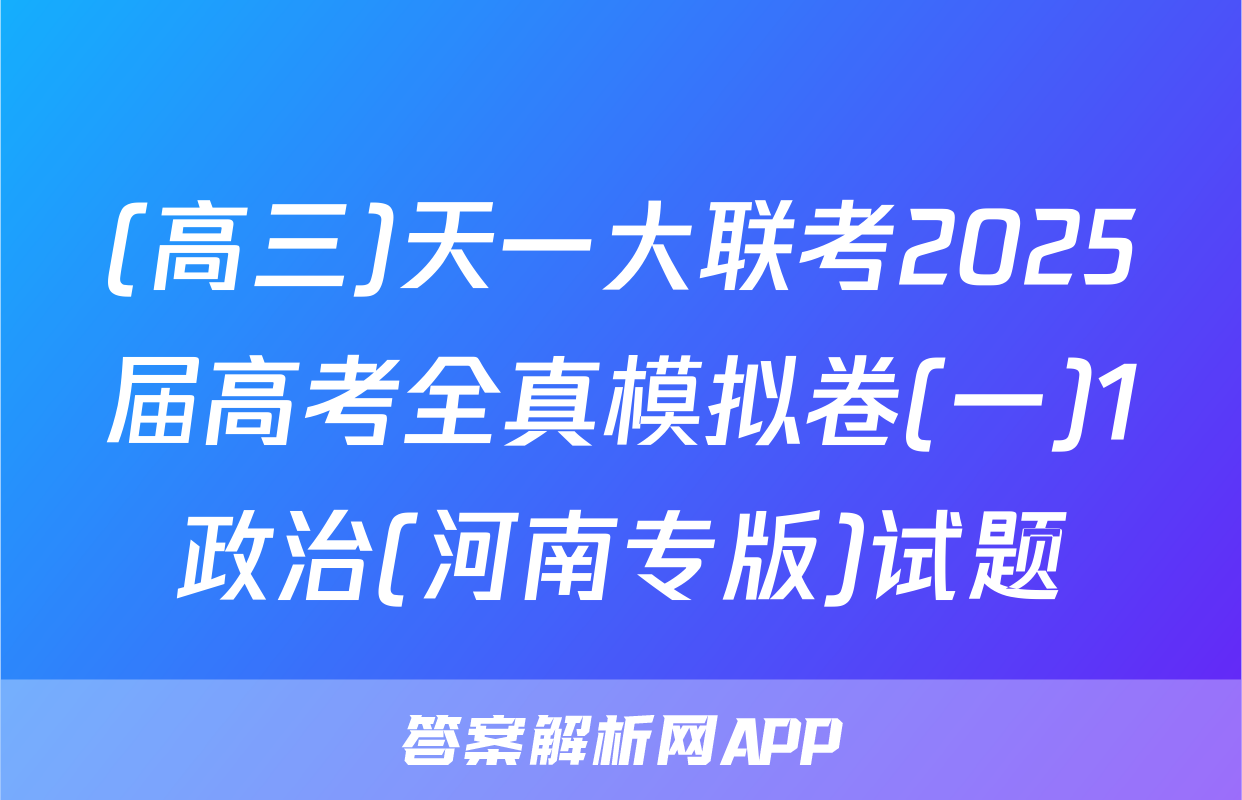 (高三)天一大联考2025届高考全真模拟卷(一)1政治(河南专版)试题