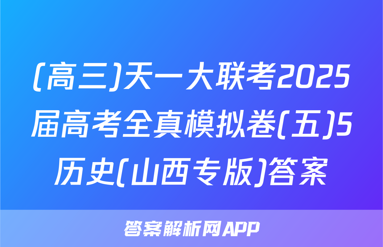 (高三)天一大联考2025届高考全真模拟卷(五)5历史(山西专版)答案