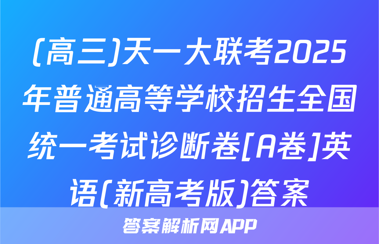 (高三)天一大联考2025年普通高等学校招生全国统一考试诊断卷[A卷]英语(新高考版)答案