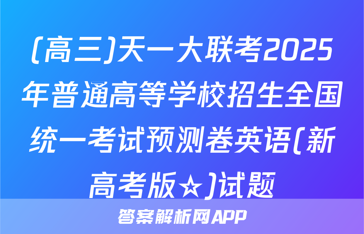 (高三)天一大联考2025年普通高等学校招生全国统一考试预测卷英语(新高考版☆)试题