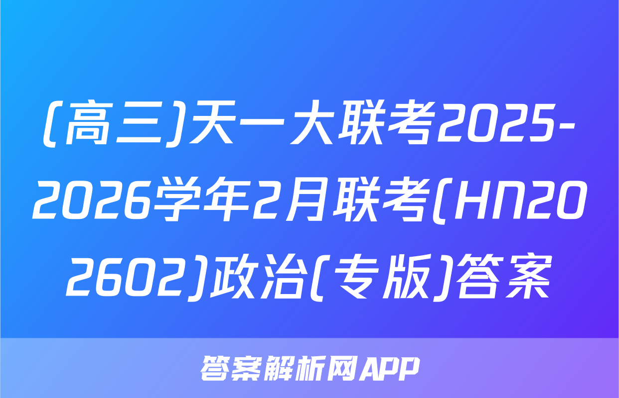 (高三)天一大联考2025-2026学年2月联考(HN202602)政治(专版)答案