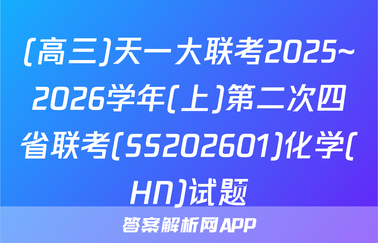 (高三)天一大联考2025~2026学年(上)第二次四省联考(SS202601)化学(HN)试题