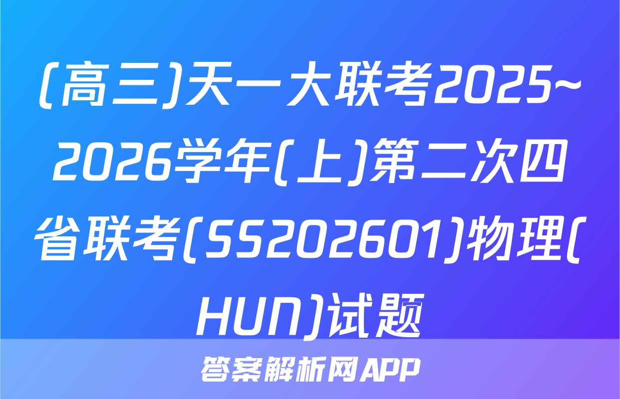 (高三)天一大联考2025~2026学年(上)第二次四省联考(SS202601)物理(HUN)试题