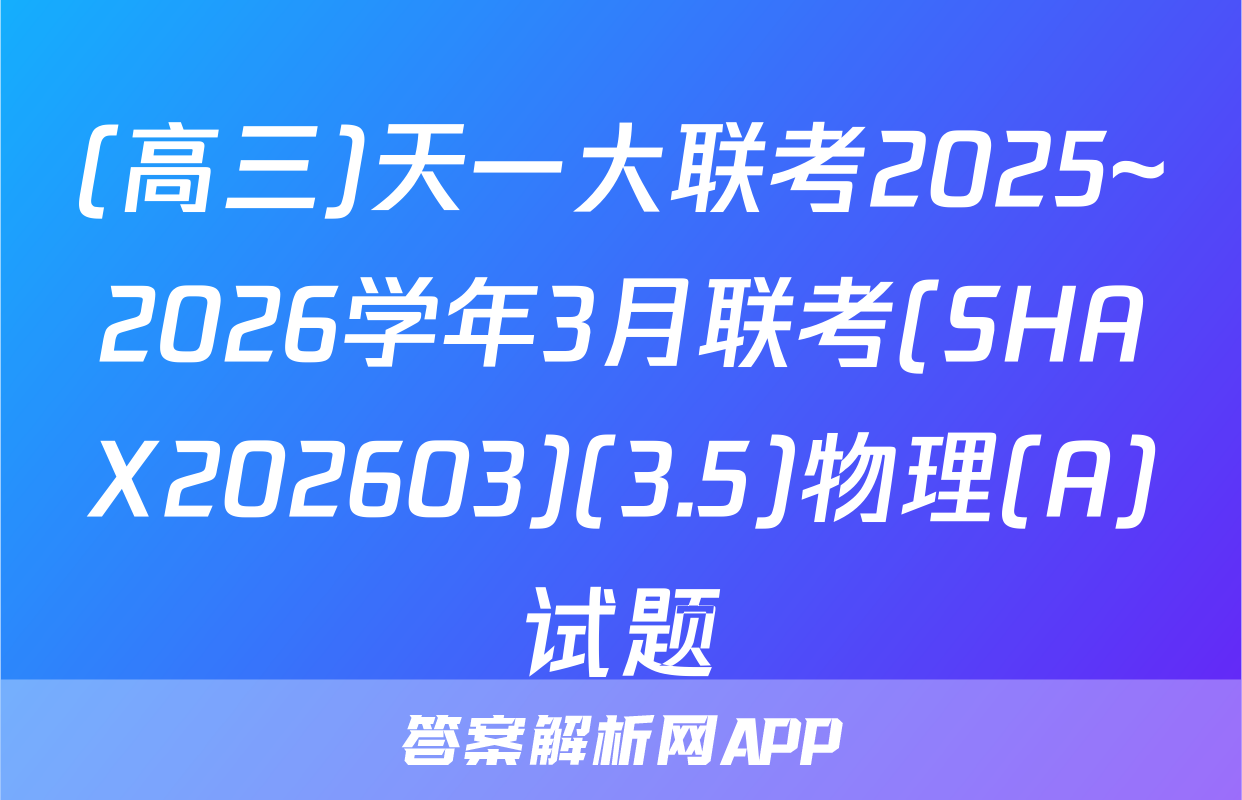 (高三)天一大联考2025~2026学年3月联考(SHAX202603)(3.5)物理(A)试题