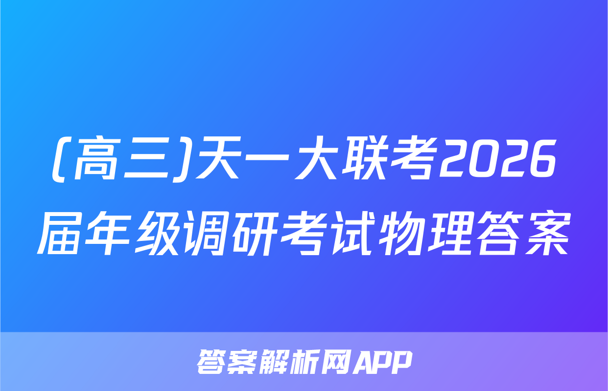 (高三)天一大联考2026届年级调研考试物理答案