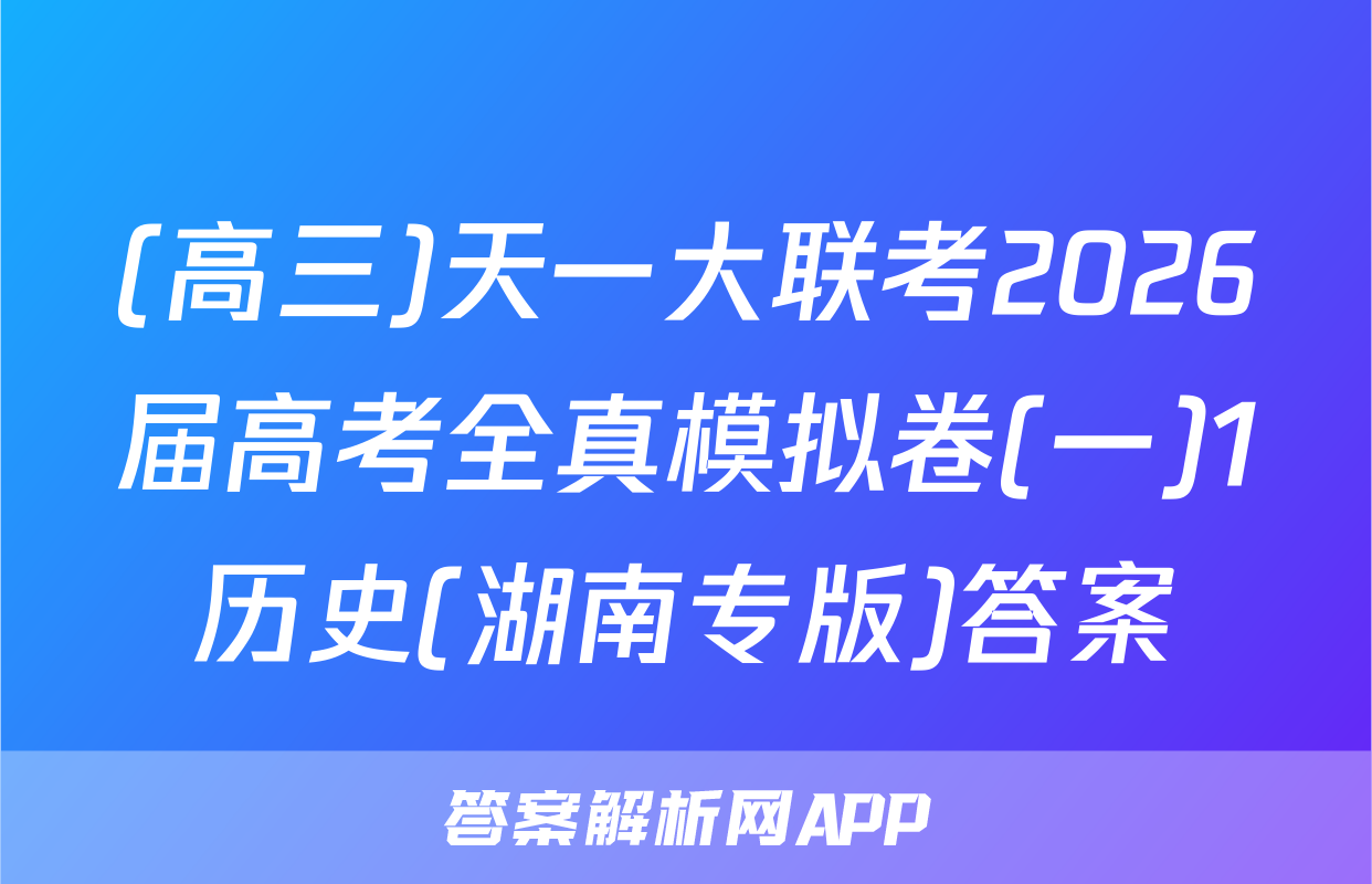 (高三)天一大联考2026届高考全真模拟卷(一)1历史(湖南专版)答案
