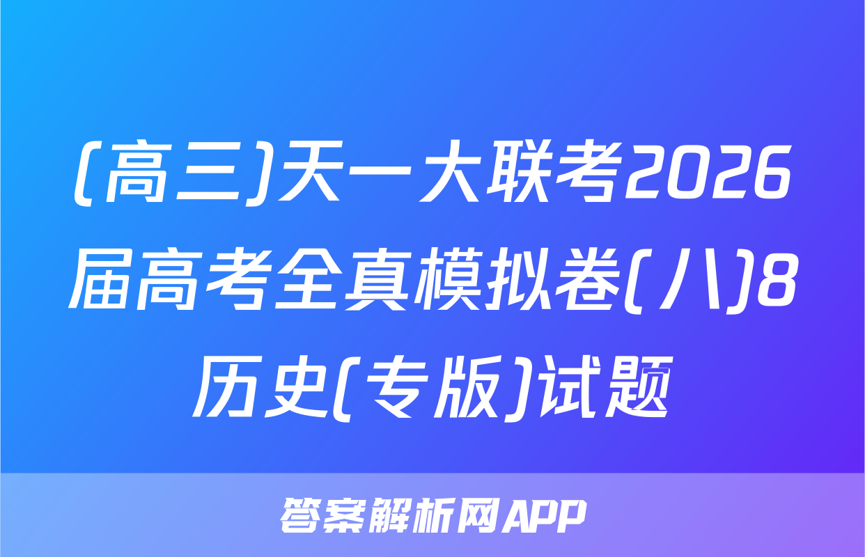 (高三)天一大联考2026届高考全真模拟卷(八)8历史(专版)试题