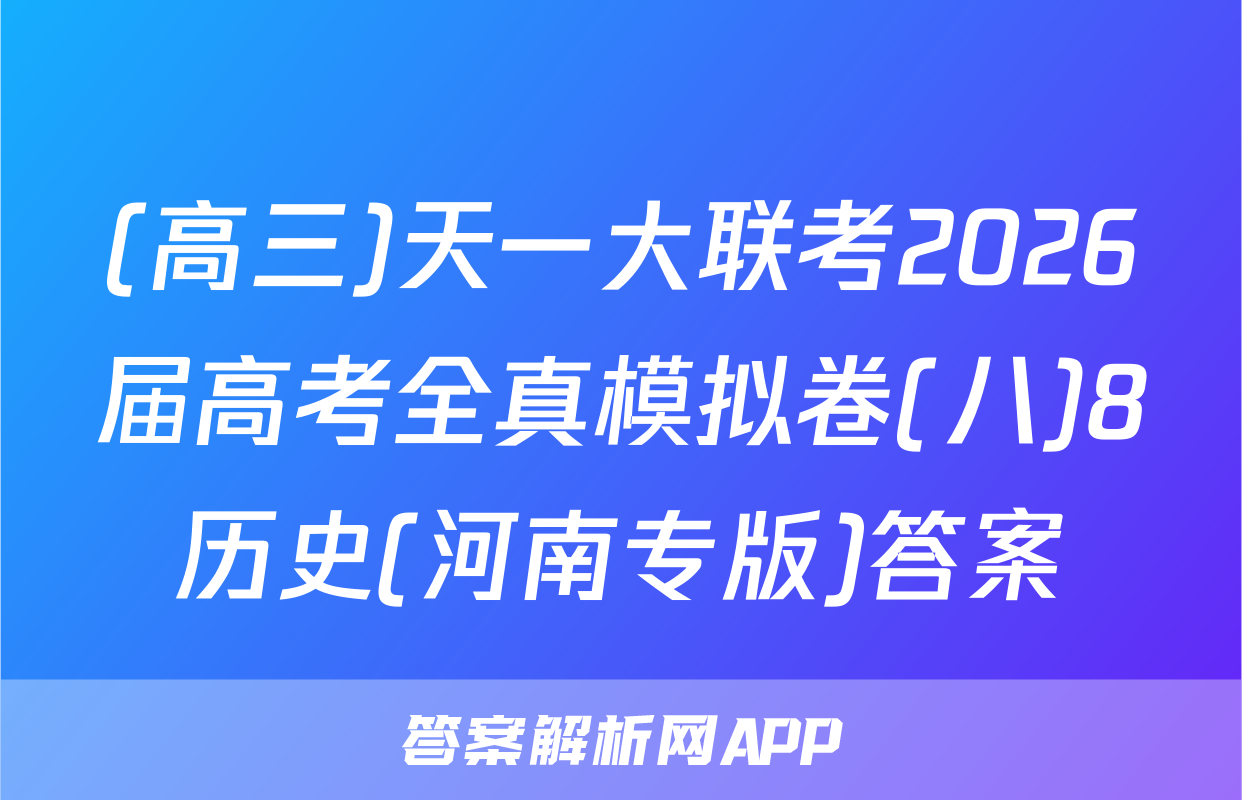 (高三)天一大联考2026届高考全真模拟卷(八)8历史(河南专版)答案