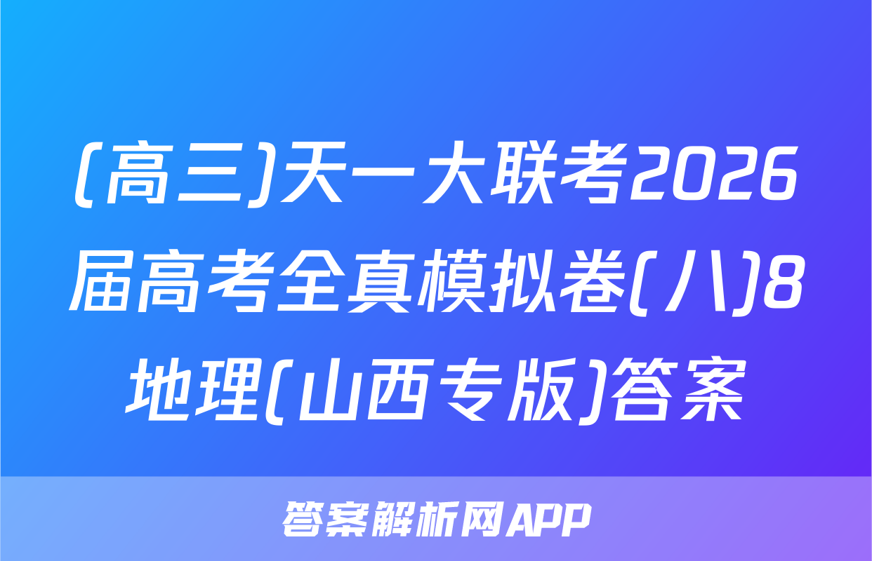 (高三)天一大联考2026届高考全真模拟卷(八)8地理(山西专版)答案