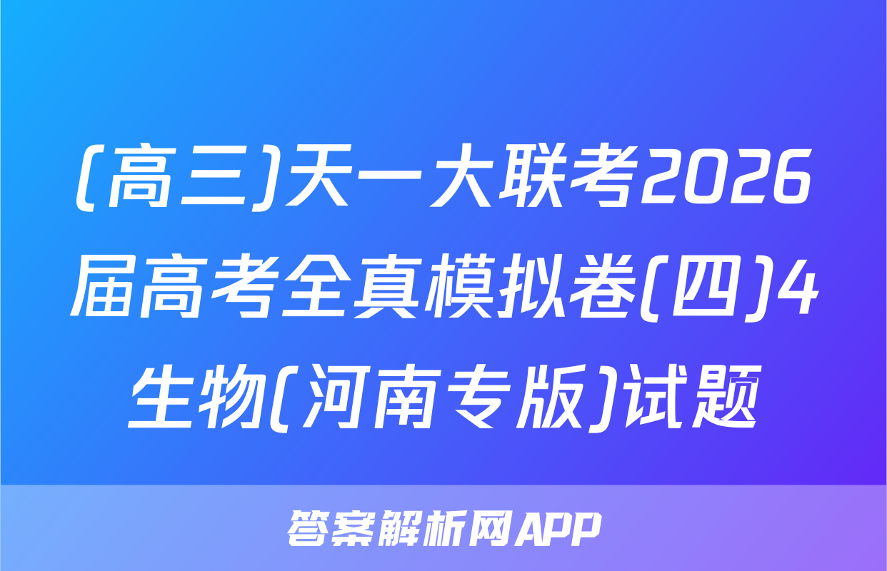 (高三)天一大联考2026届高考全真模拟卷(四)4生物(河南专版)试题