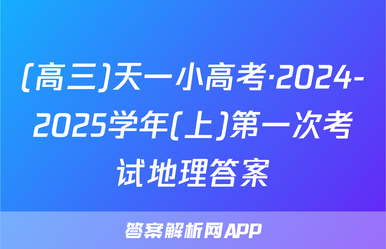 (高三)天一小高考·2024-2025学年(上)第一次考试地理答案