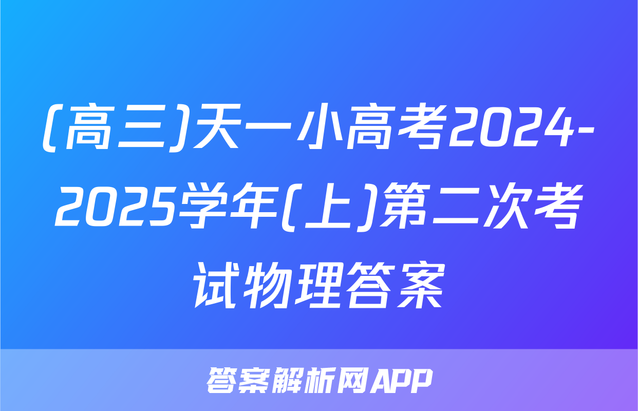 (高三)天一小高考2024-2025学年(上)第二次考试物理答案