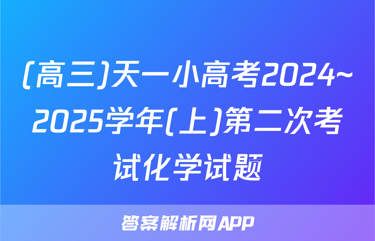 (高三)天一小高考2024~2025学年(上)第二次考试化学试题