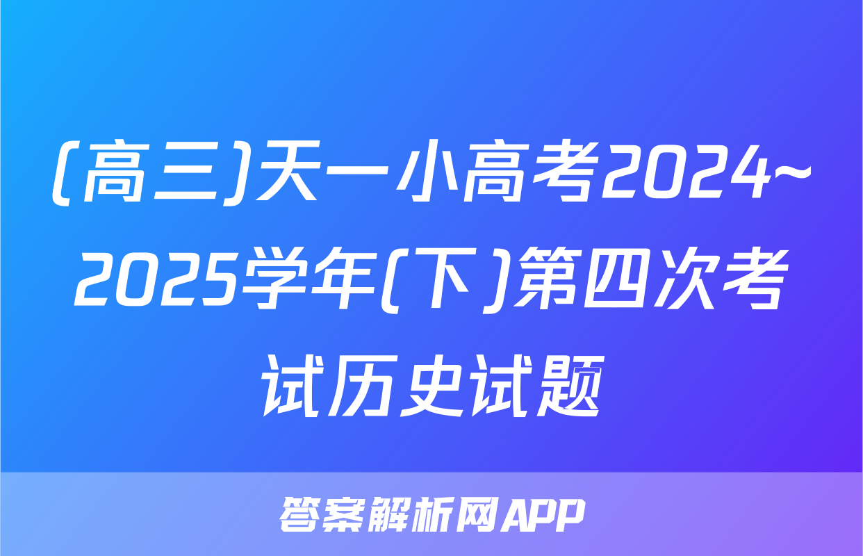 (高三)天一小高考2024~2025学年(下)第四次考试历史试题