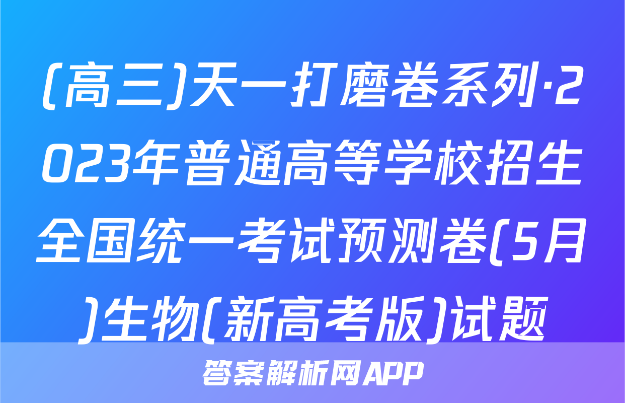 (高三)天一打磨卷系列·2023年普通高等学校招生全国统一考试预测卷(5月)生物(新高考版)试题