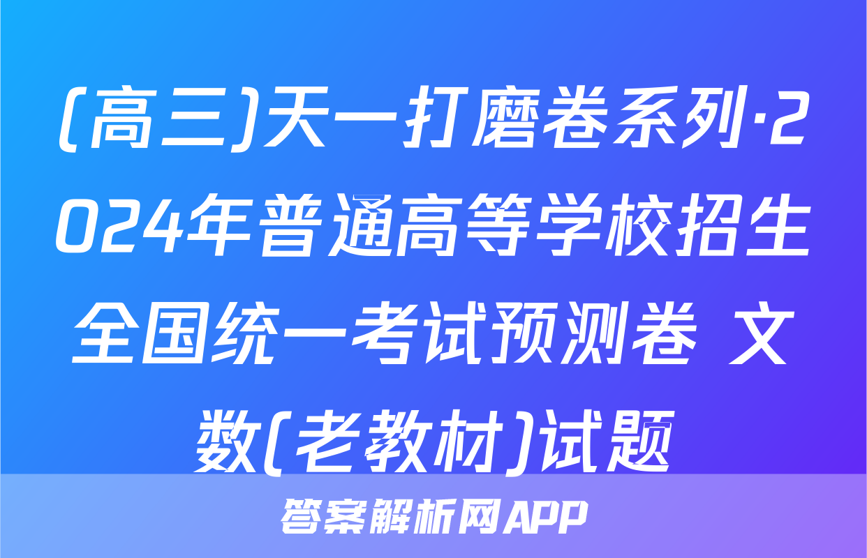 (高三)天一打磨卷系列·2024年普通高等学校招生全国统一考试预测卷 文数(老教材)试题