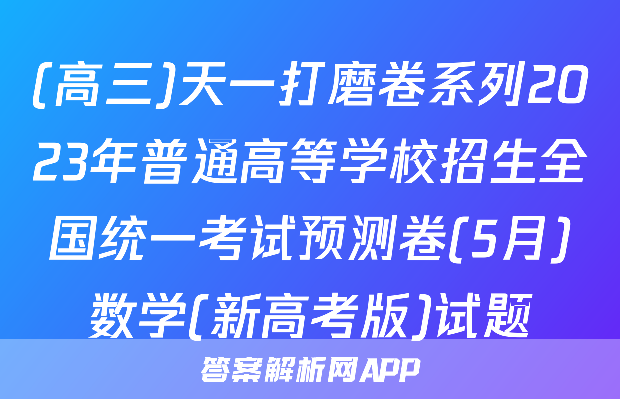 (高三)天一打磨卷系列2023年普通高等学校招生全国统一考试预测卷(5月)数学(新高考版)试题