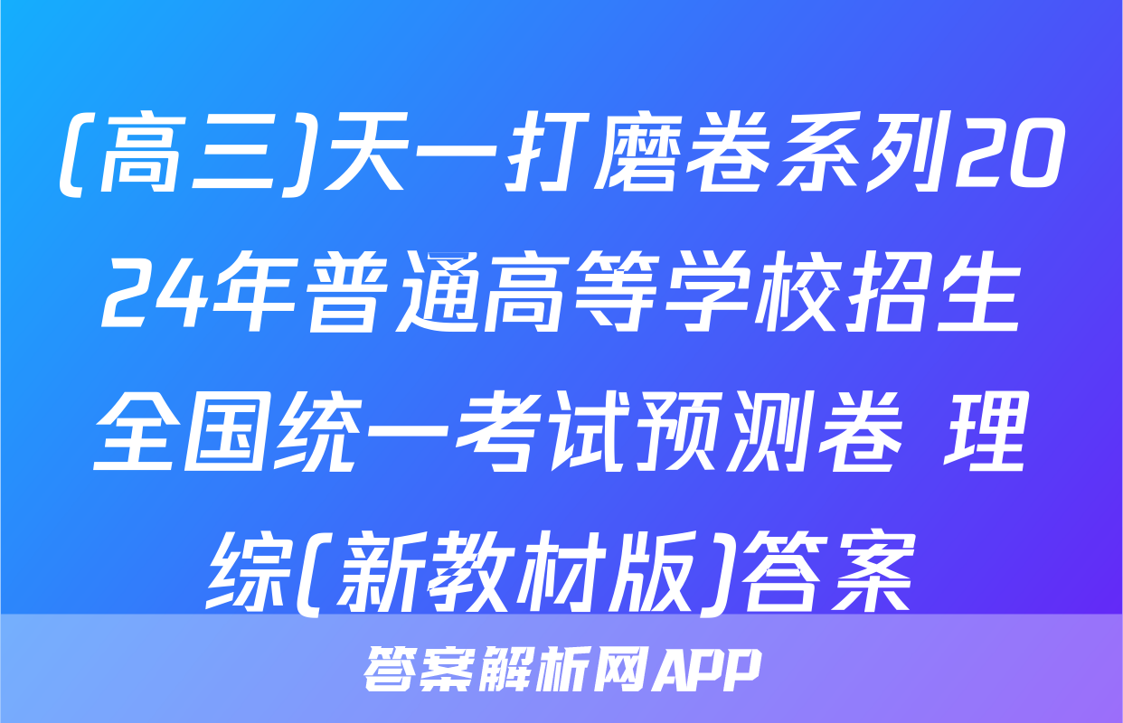 (高三)天一打磨卷系列2024年普通高等学校招生全国统一考试预测卷 理综(新教材版)答案