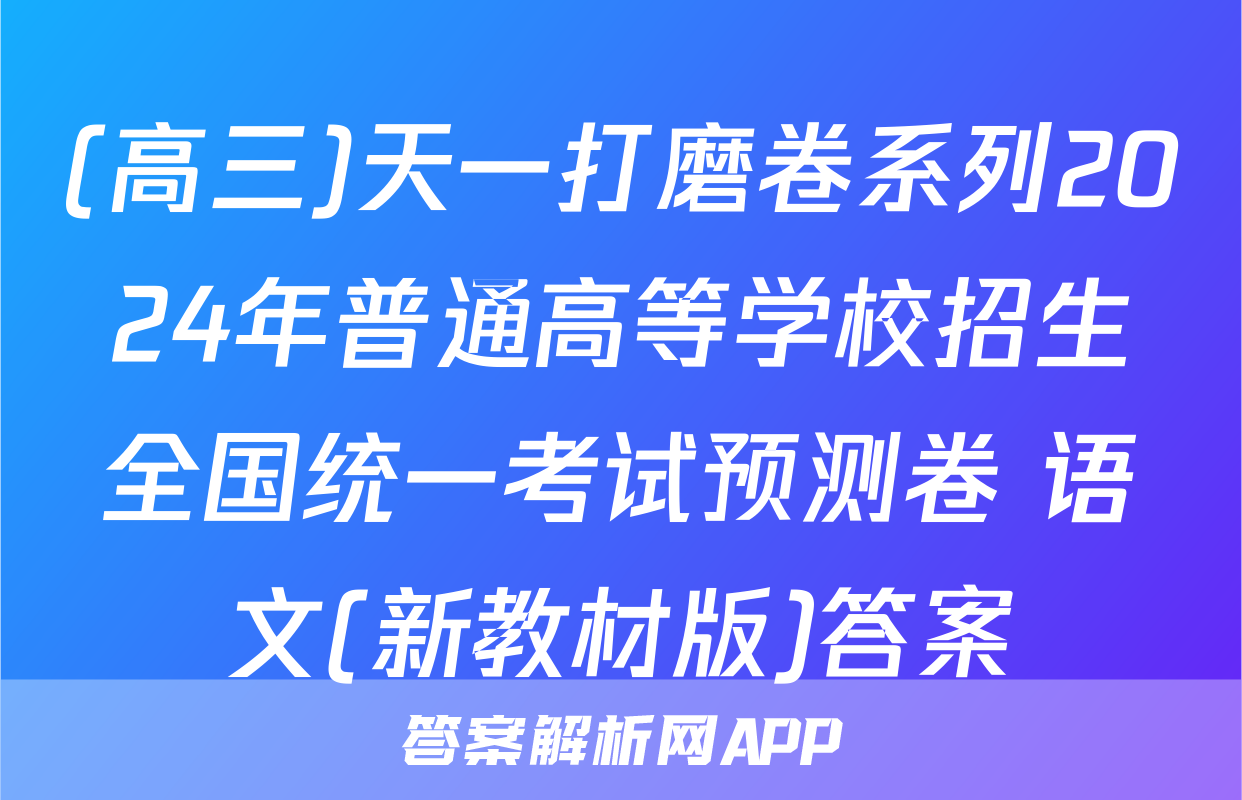 (高三)天一打磨卷系列2024年普通高等学校招生全国统一考试预测卷 语文(新教材版)答案