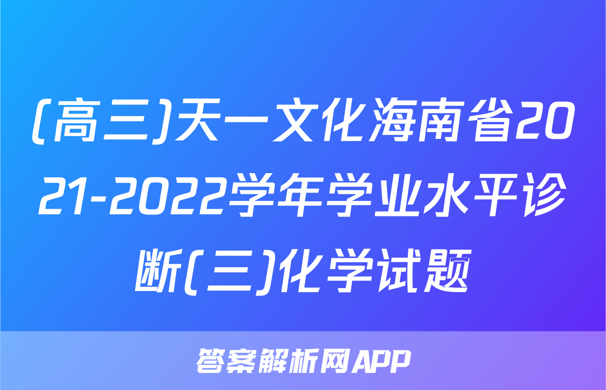 (高三)天一文化海南省2021-2022学年学业水平诊断(三)化学试题