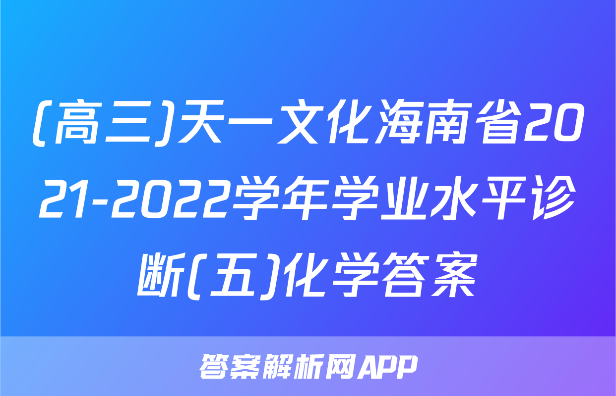 (高三)天一文化海南省2021-2022学年学业水平诊断(五)化学答案