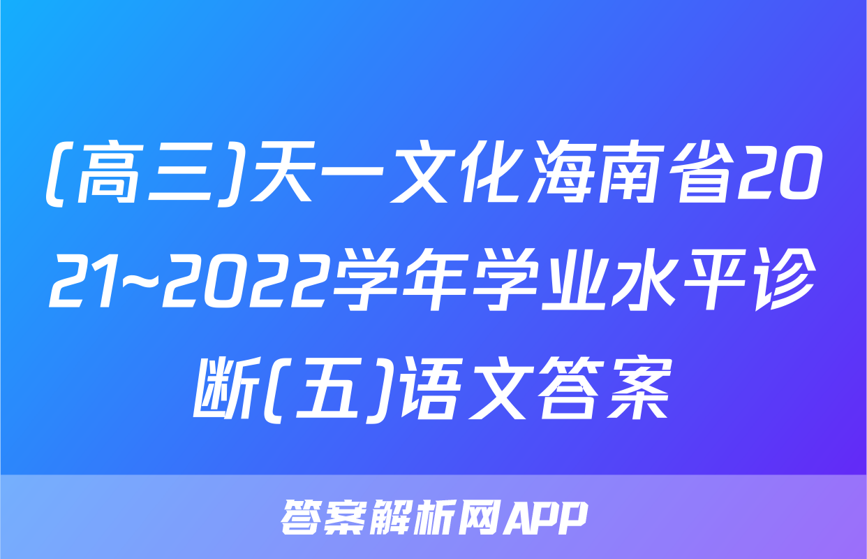 (高三)天一文化海南省2021~2022学年学业水平诊断(五)语文答案