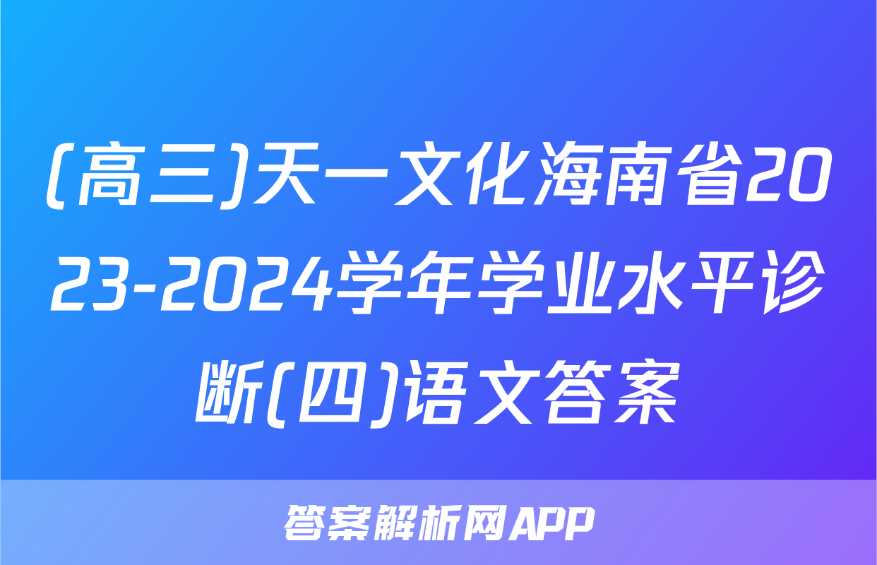 (高三)天一文化海南省2023-2024学年学业水平诊断(四)语文答案