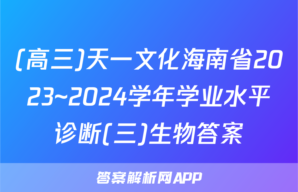 (高三)天一文化海南省2023~2024学年学业水平诊断(三)生物答案