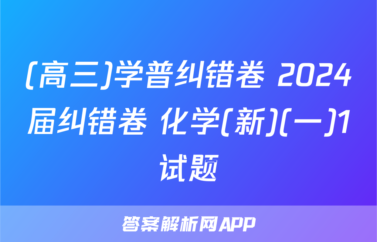 (高三)学普纠错卷 2024届纠错卷 化学(新)(一)1试题