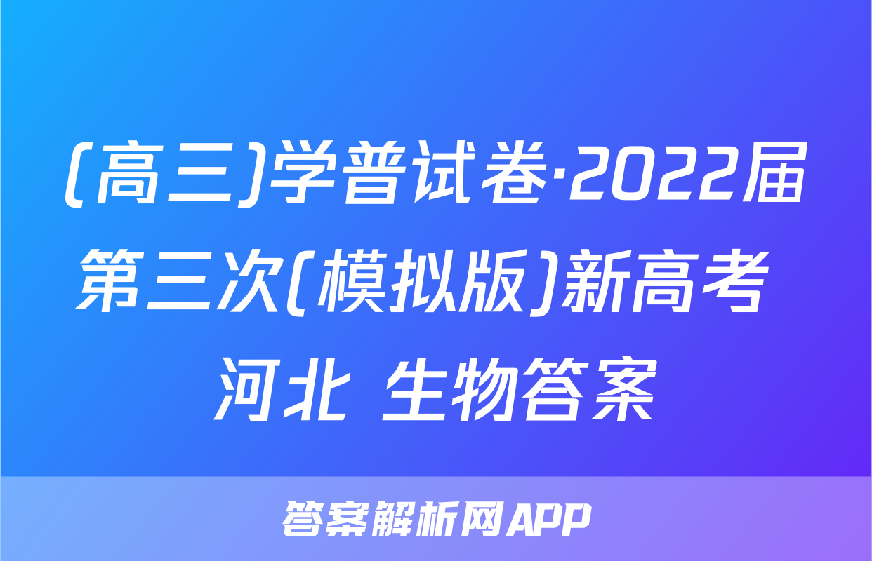 (高三)学普试卷·2022届第三次(模拟版)新高考 河北 生物答案