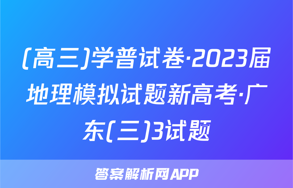 (高三)学普试卷·2023届地理模拟试题新高考·广东(三)3试题