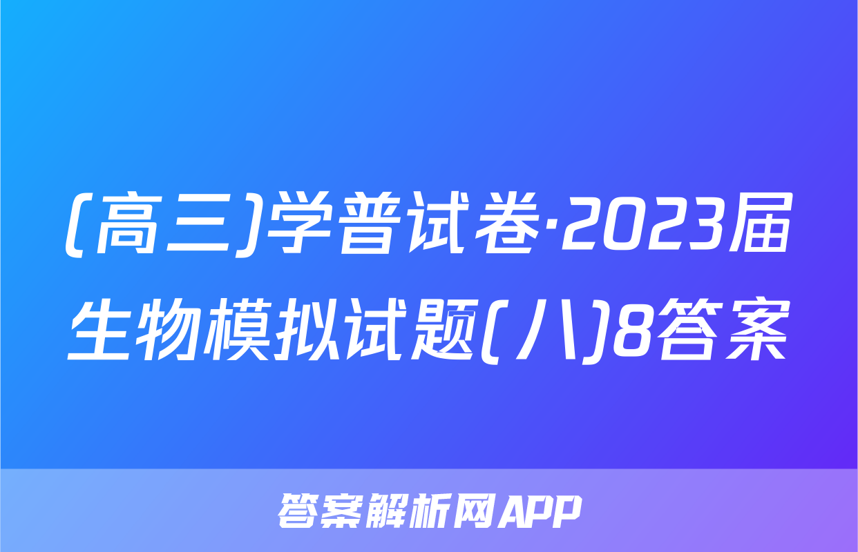 (高三)学普试卷·2023届生物模拟试题(八)8答案