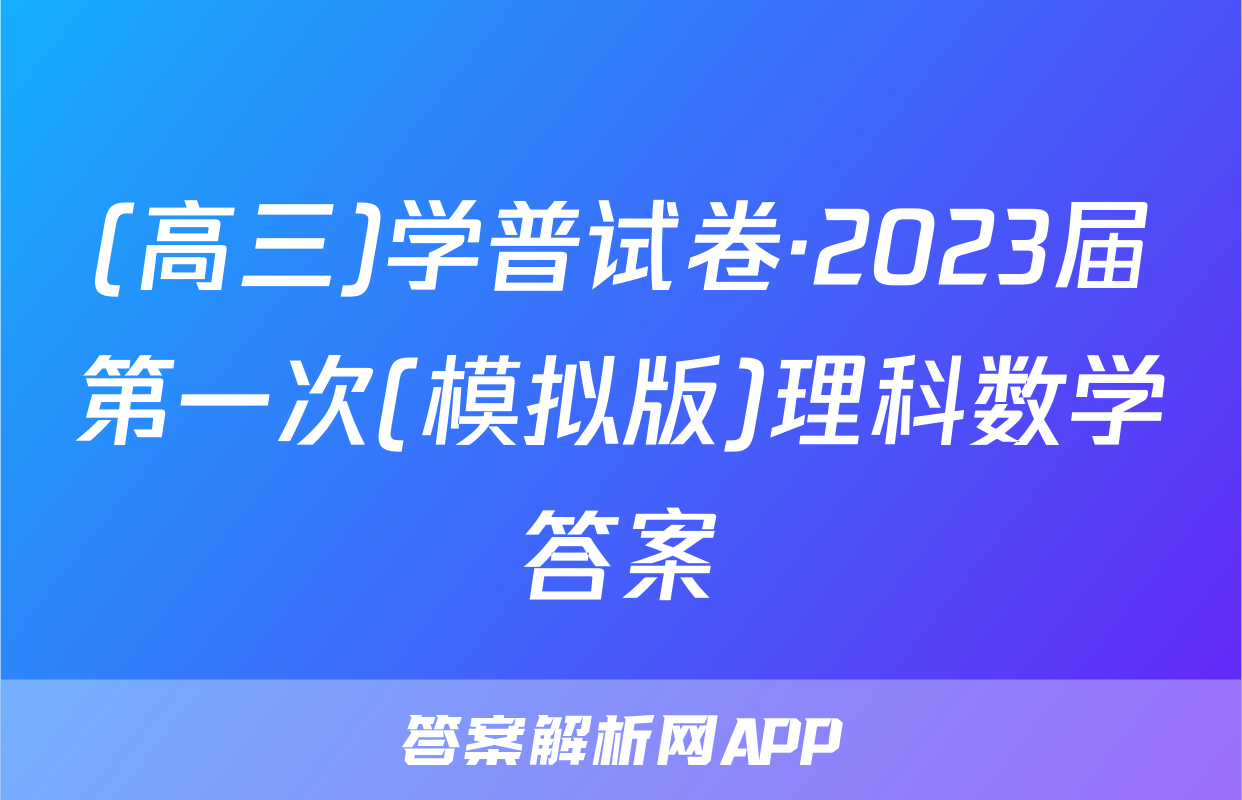 (高三)学普试卷·2023届第一次(模拟版)理科数学答案