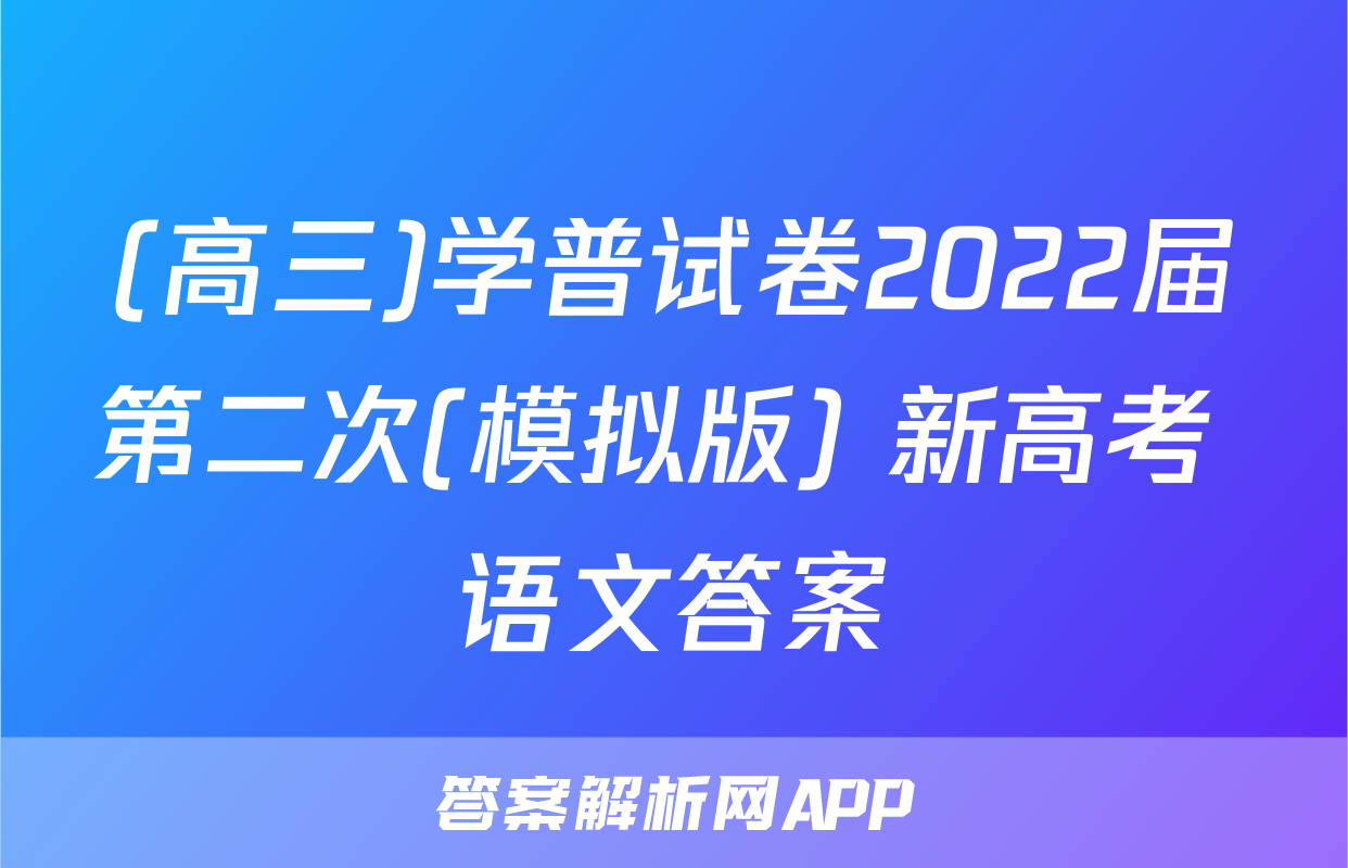(高三)学普试卷2022届第二次(模拟版) 新高考 语文答案