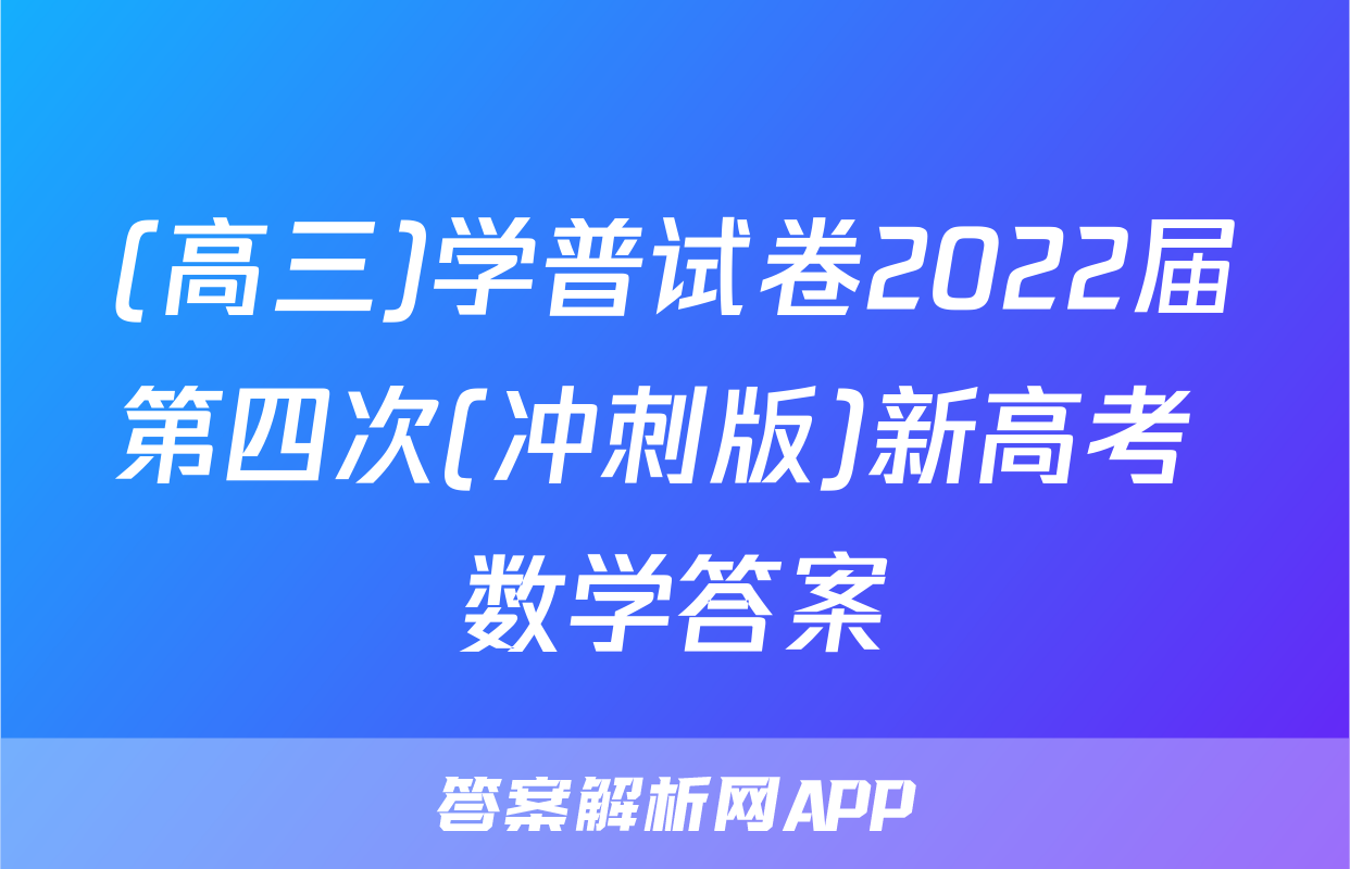 (高三)学普试卷2022届第四次(冲刺版)新高考 数学答案