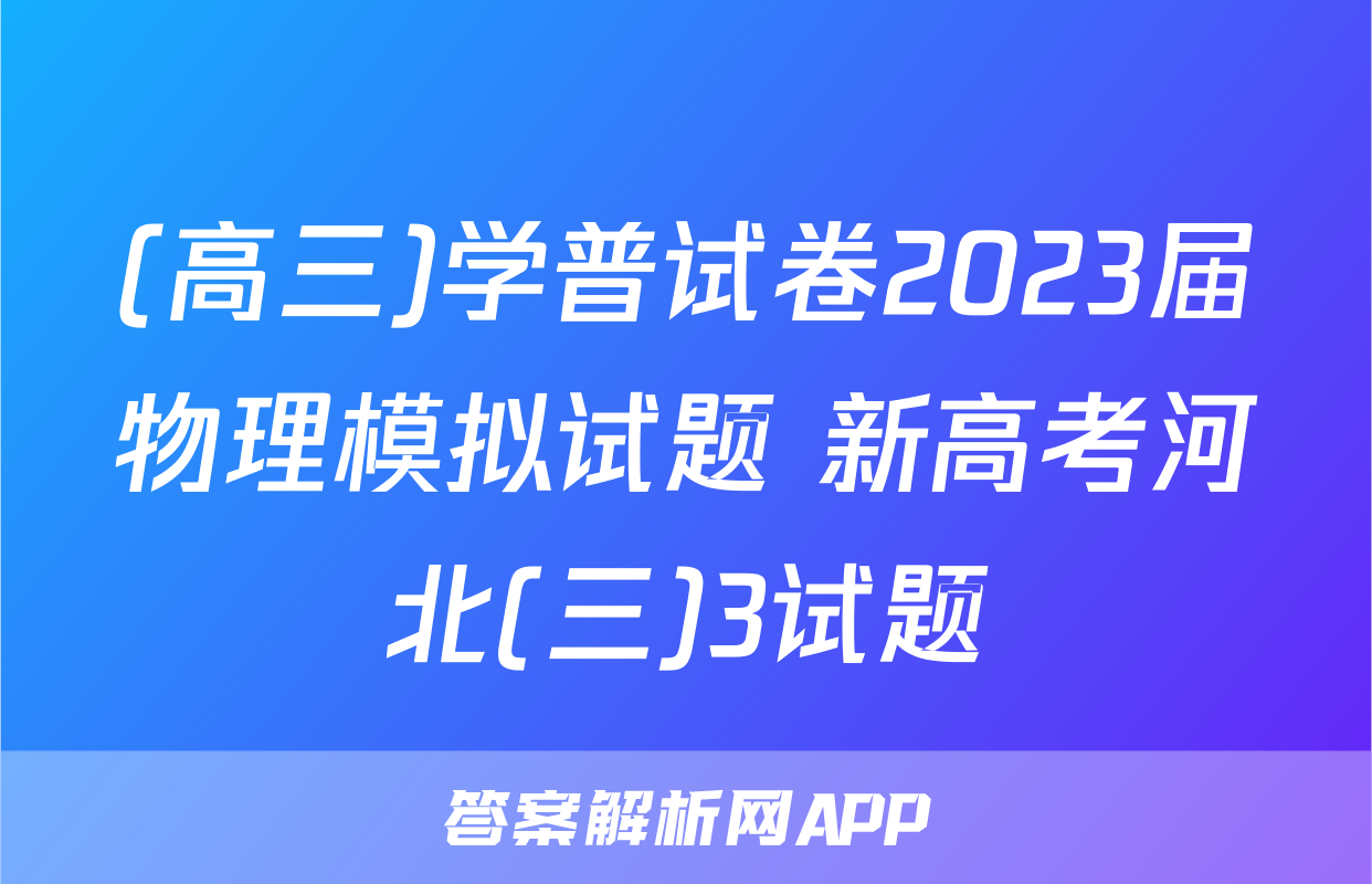 (高三)学普试卷2023届物理模拟试题 新高考河北(三)3试题