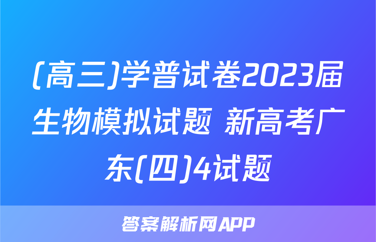 (高三)学普试卷2023届生物模拟试题 新高考广东(四)4试题