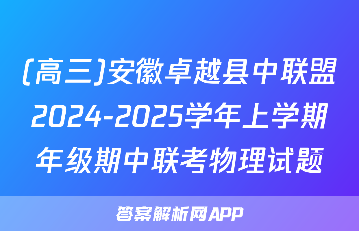 (高三)安徽卓越县中联盟2024-2025学年上学期年级期中联考物理试题