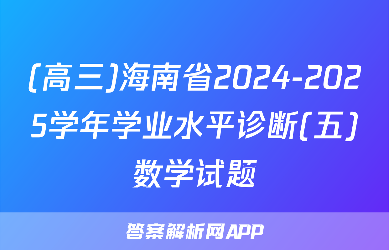 (高三)海南省2024-2025学年学业水平诊断(五)数学试题