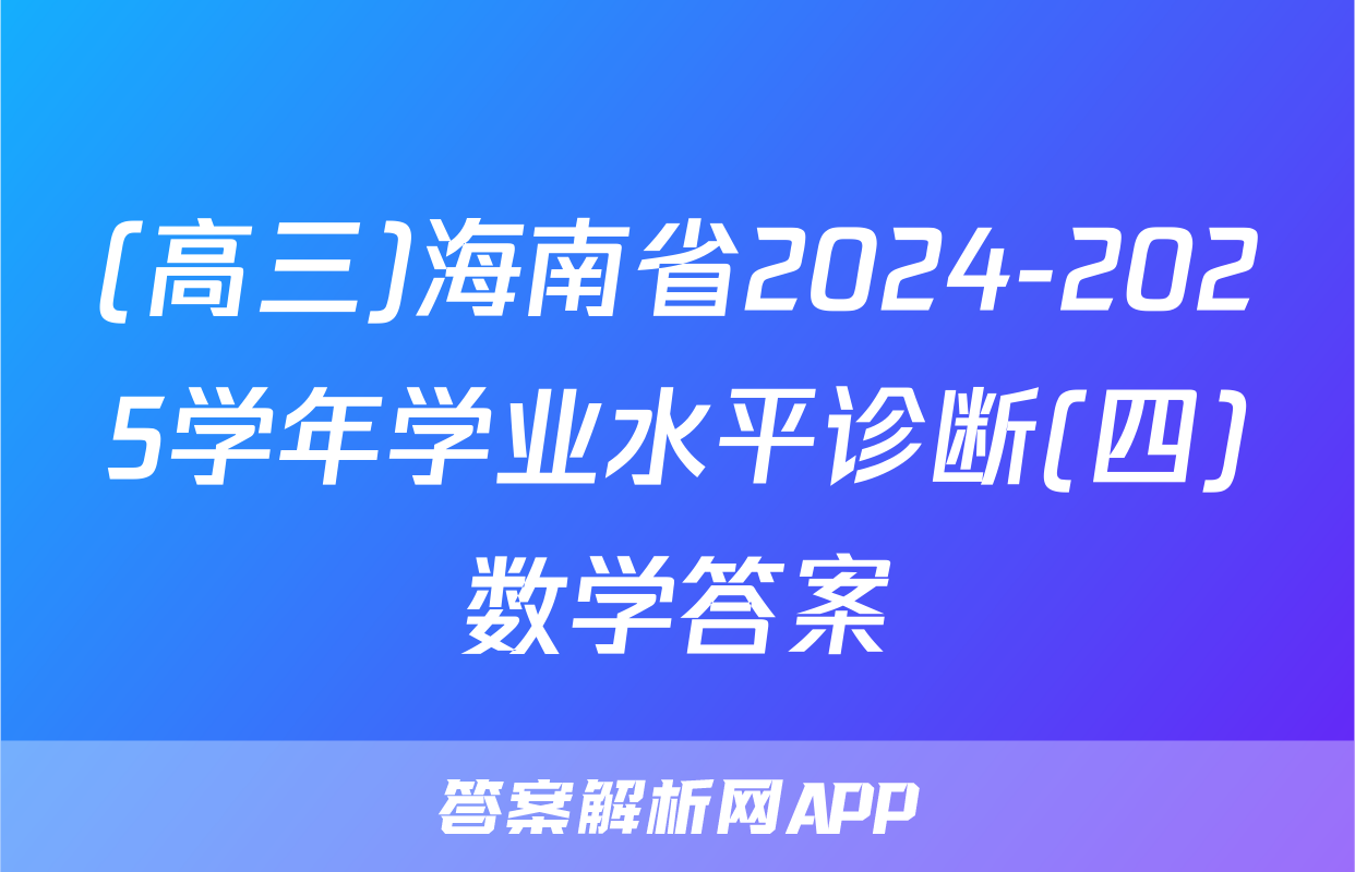 (高三)海南省2024-2025学年学业水平诊断(四)数学答案