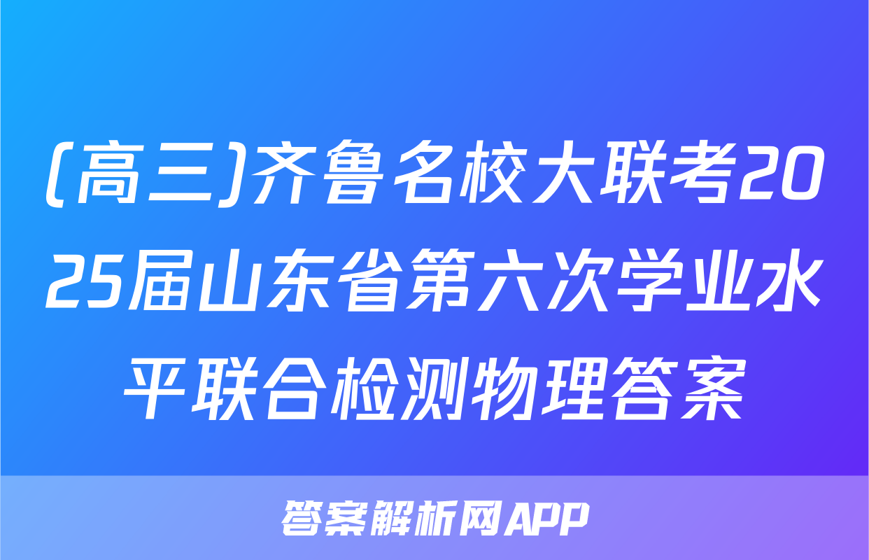 (高三)齐鲁名校大联考2025届山东省第六次学业水平联合检测物理答案