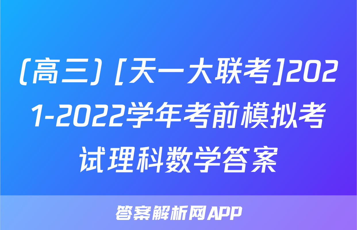(高三) [天一大联考]2021-2022学年考前模拟考试理科数学答案