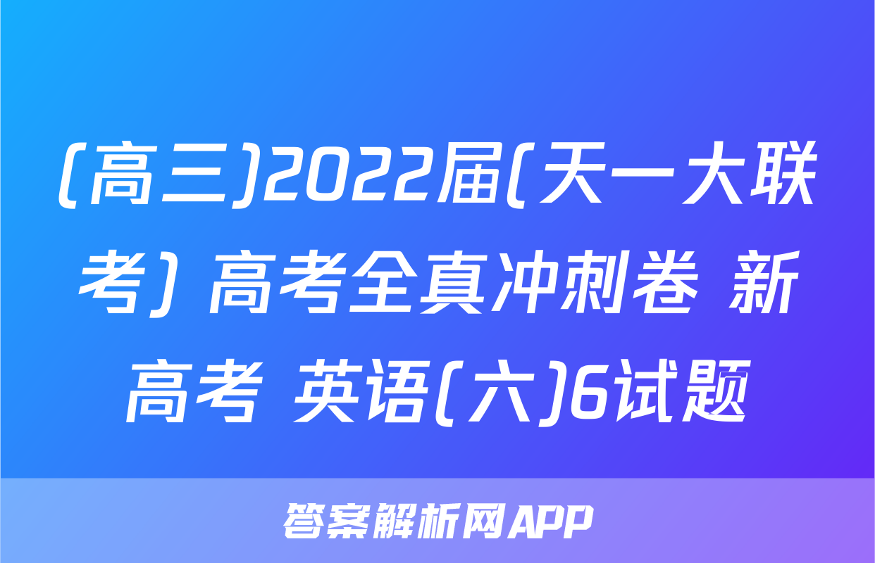 (高三)2022届(天一大联考) 高考全真冲刺卷 新高考 英语(六)6试题
