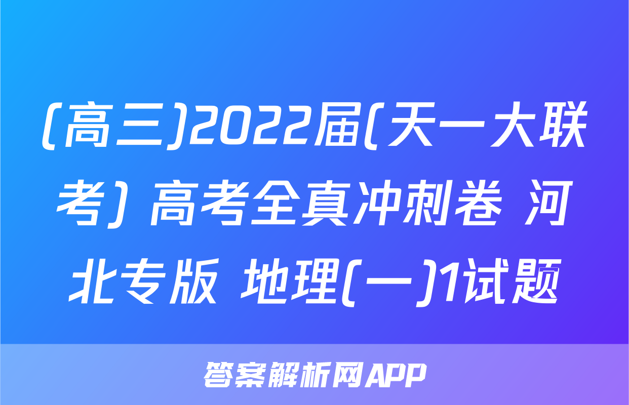 (高三)2022届(天一大联考) 高考全真冲刺卷 河北专版 地理(一)1试题