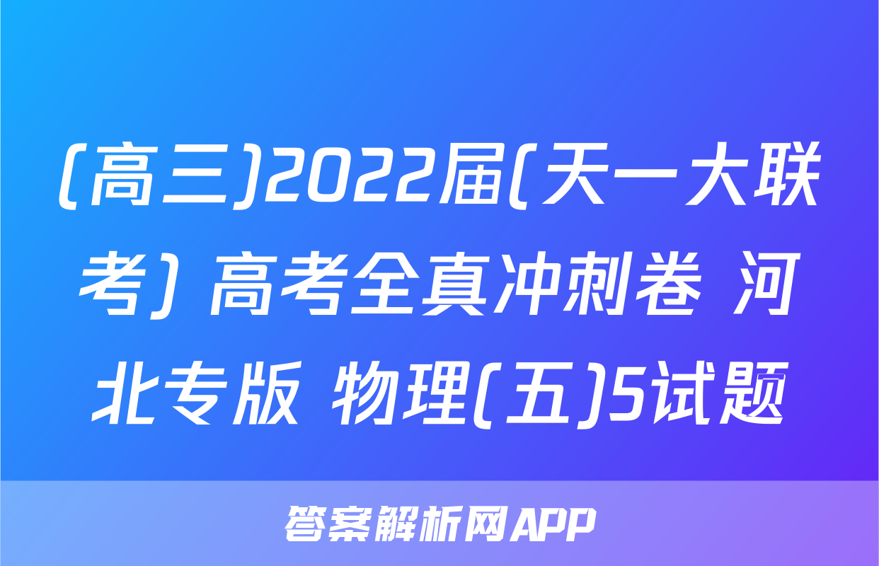 (高三)2022届(天一大联考) 高考全真冲刺卷 河北专版 物理(五)5试题