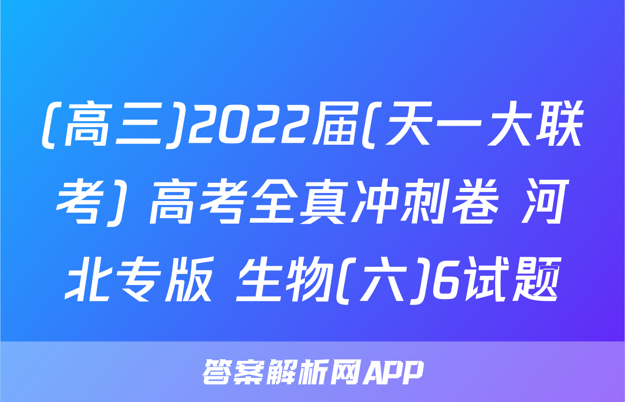 (高三)2022届(天一大联考) 高考全真冲刺卷 河北专版 生物(六)6试题