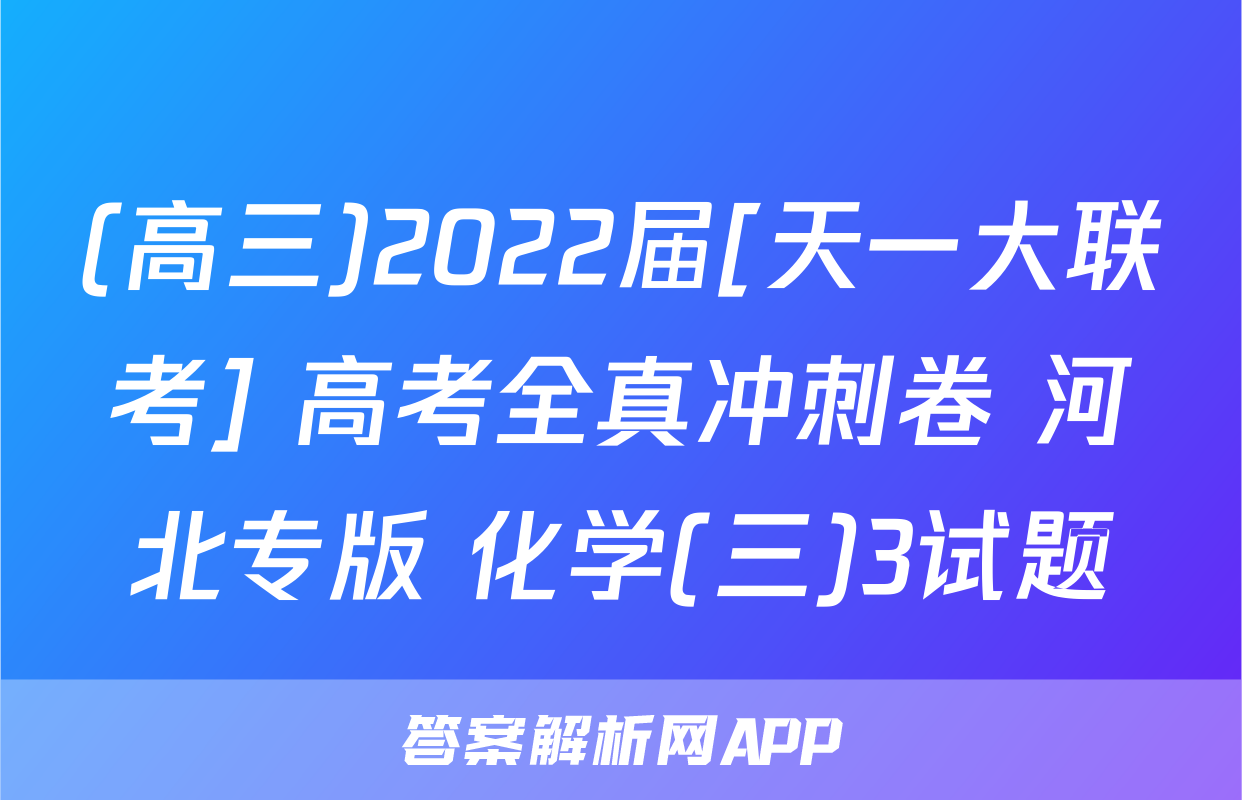 (高三)2022届[天一大联考] 高考全真冲刺卷 河北专版 化学(三)3试题