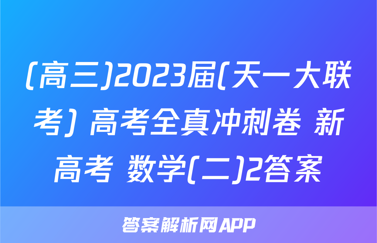 (高三)2023届(天一大联考) 高考全真冲刺卷 新高考 数学(二)2答案