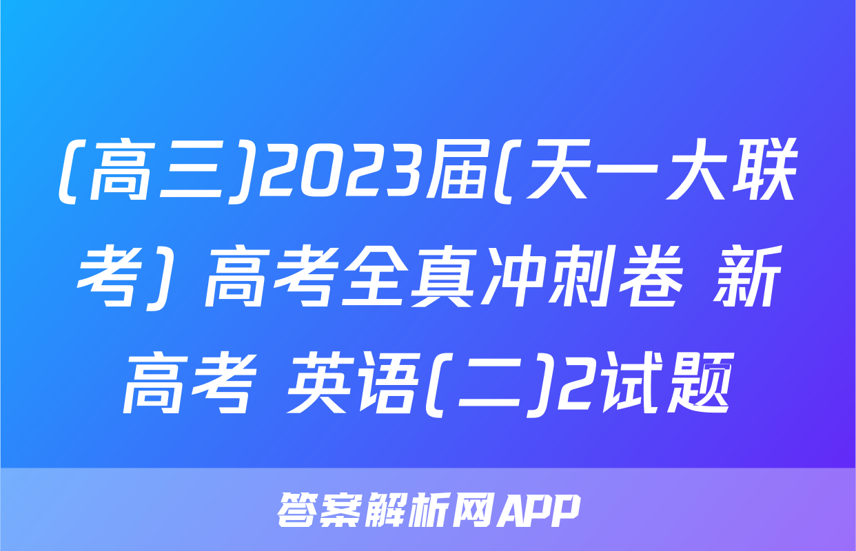 (高三)2023届(天一大联考) 高考全真冲刺卷 新高考 英语(二)2试题